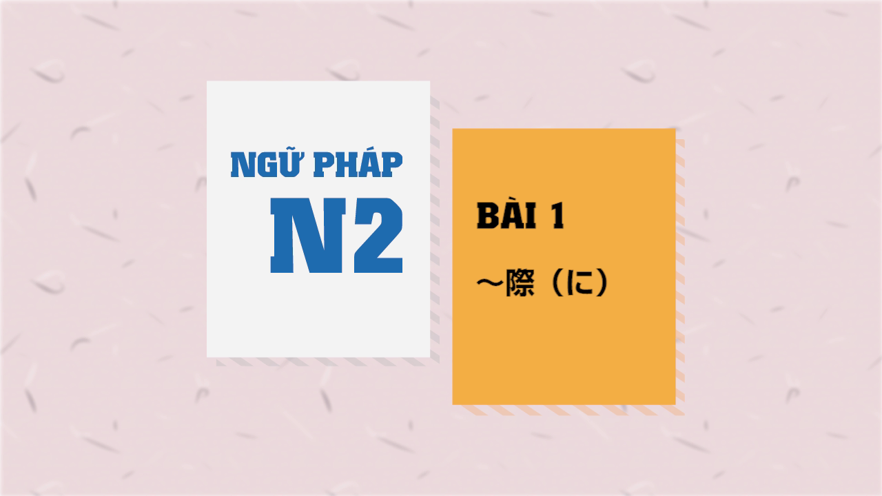 [Ngữ pháp N2] Bài 1 - ～際（に）