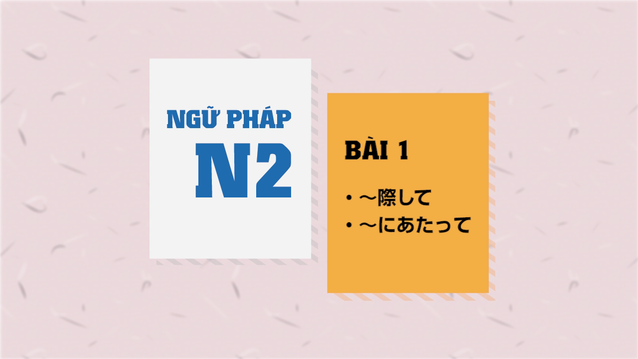 [Ngữ pháp N2] Bài 1 - ～に際して・～にあたって