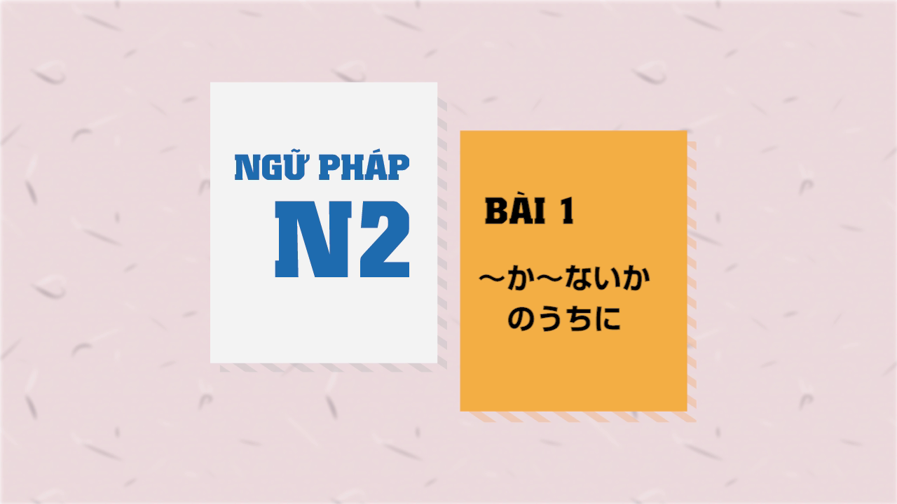 [Ngữ pháp N2] Bài 1 - ～か～ないかのうちに