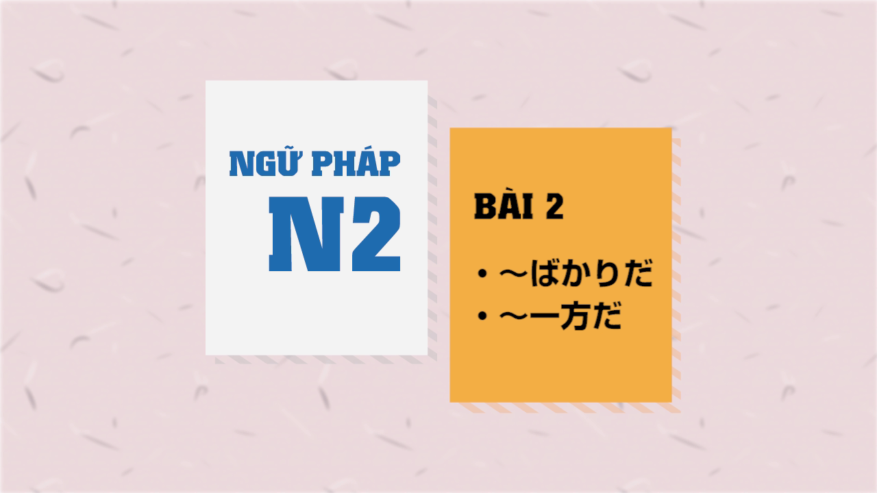 [Ngữ pháp N2] Bài 2 - ～ばかりだ・～一方だ