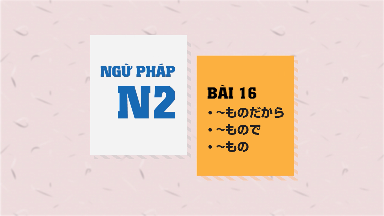 [Ngữ pháp N2] Bài 16: 〜ものながら・〜もので・〜もの