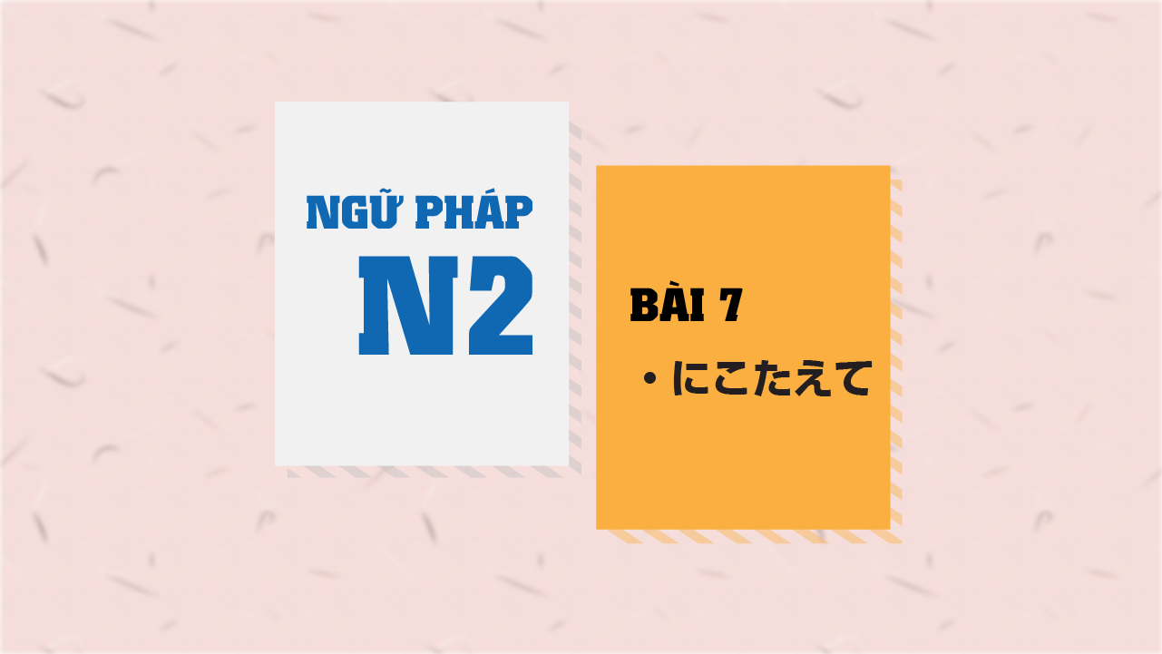 [Ngữ pháp N2] Bài 7: ～にこたえて