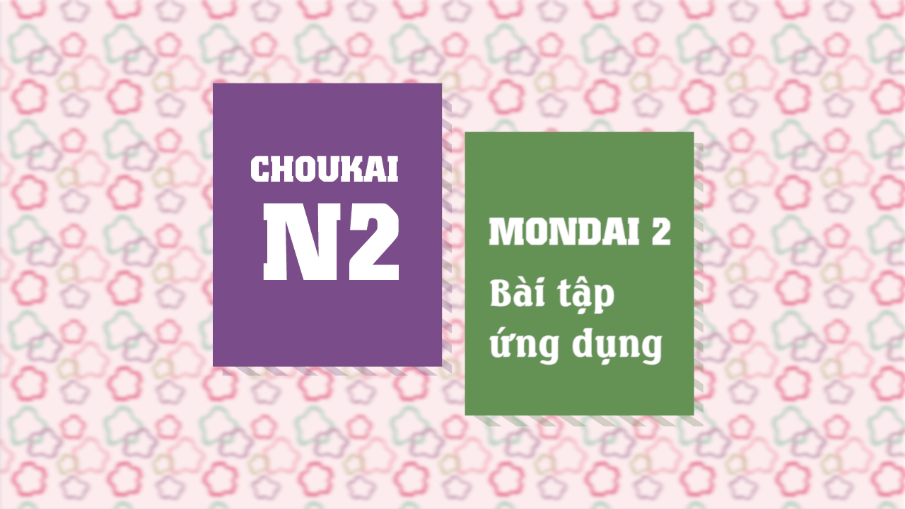 [Choukai] Mondai 2 - Bài tập ứng dụng