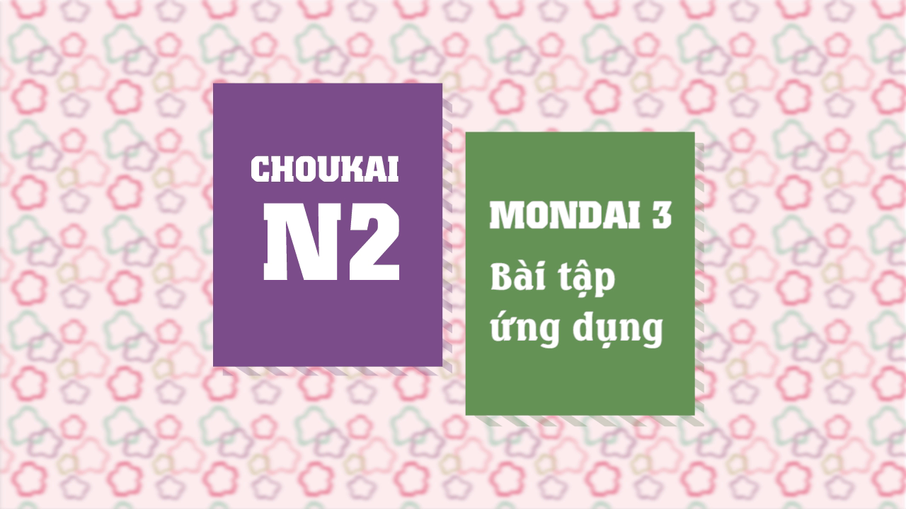 [Choukai] Mondai 3 - Bài tập ứng dụng