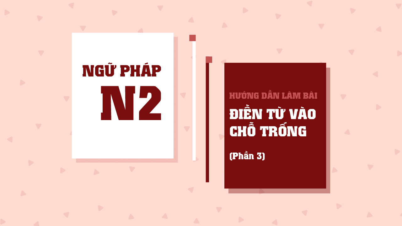 Hướng dẫn làm bài ĐIỀN TỪ VÀO CHỖ TRỐNG - Phần 3