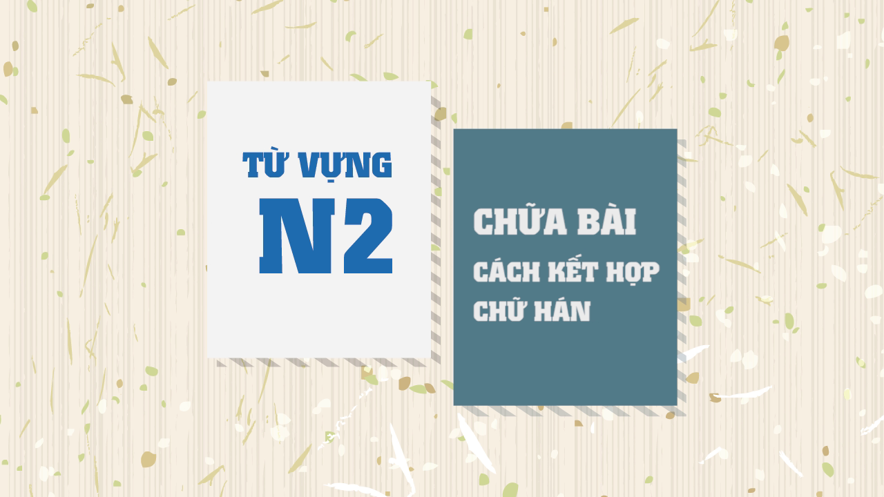 [Từ vựng N2] Cách kết hợp chữ Hán (Chữa bài 1)