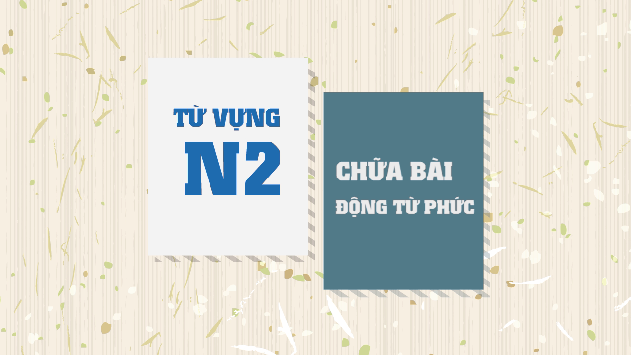 [Từ vựng N2] Động từ phức (Chữa bài)