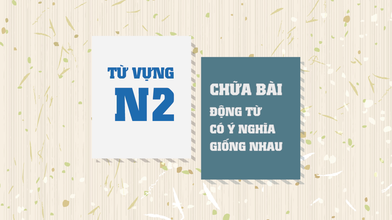 [Từ vựng N2] Động từ có ý nghĩa giống nhau (Chữa bài)