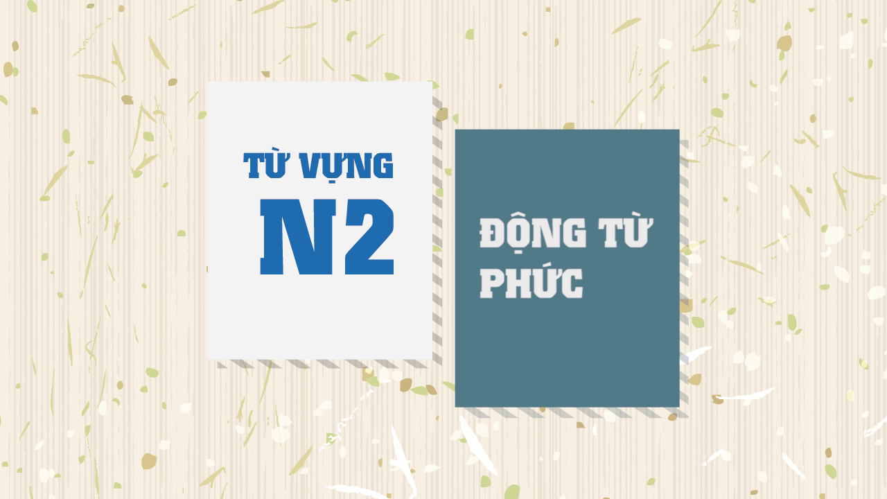 [Từ vựng N2] Động từ phức (Phần 1)