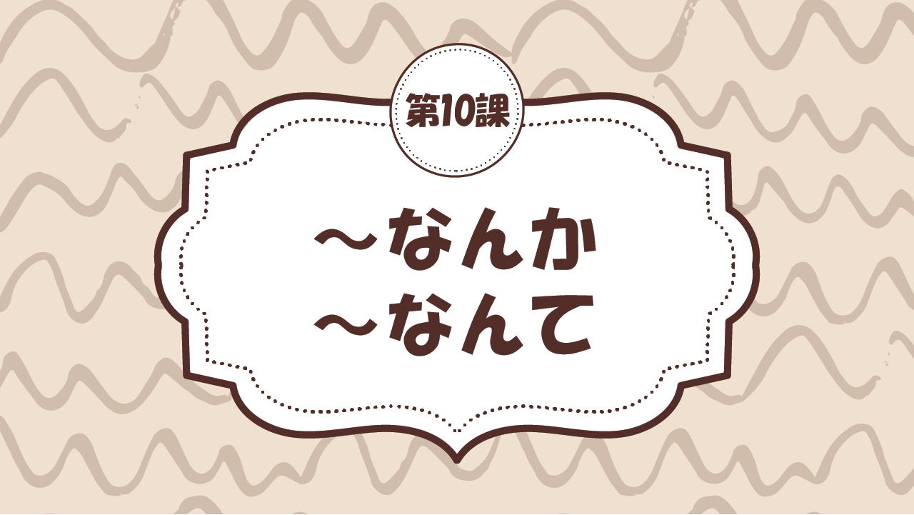 [Ngữ pháp - Bài 10] 90. ～なんか・～なんて
