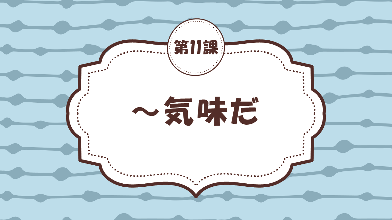 [Ngữ pháp - Bài 11] 99. ～気味だ。