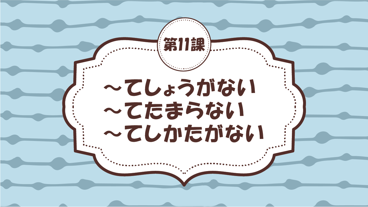 [Ngữ pháp - Bài 11] 113. ～てしょうがない・～てたまらない・～てしかたがない