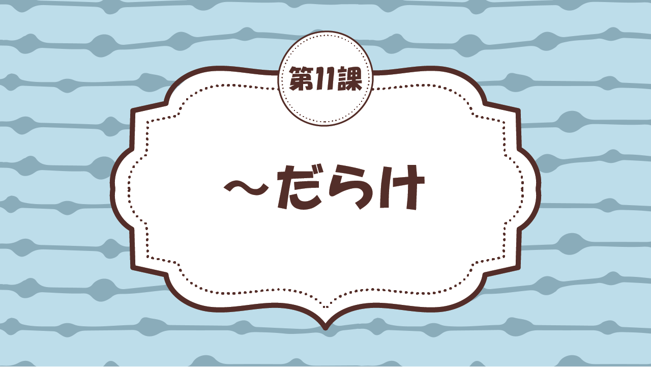 [Ngữ pháp - Bài 11] 104. ～だらけ