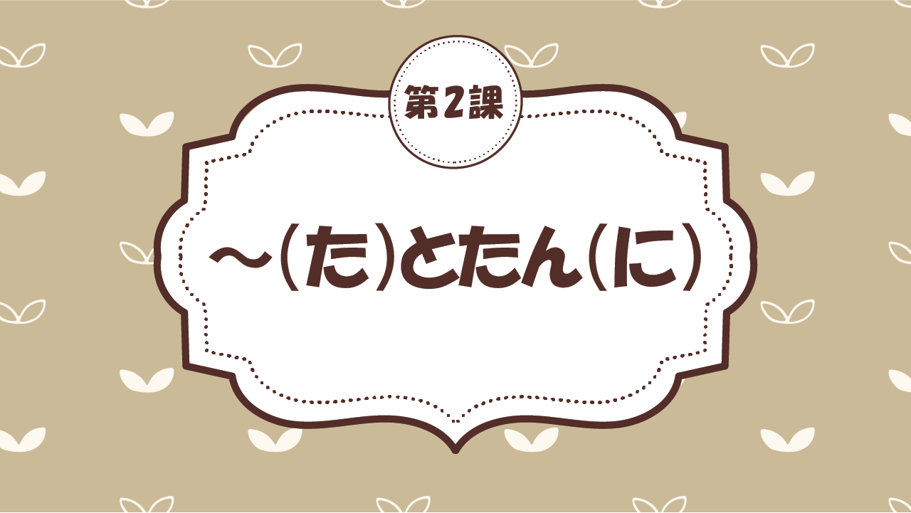 [Ngữ pháp - Bài 2] 15. ～（た）とたん（に）