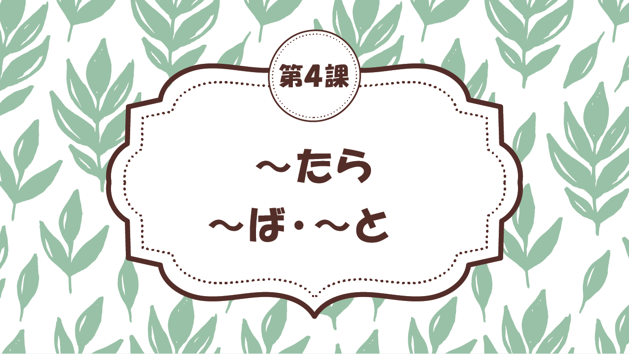 [Ngữ pháp bài 4] 40. ～たら・～ば・～と