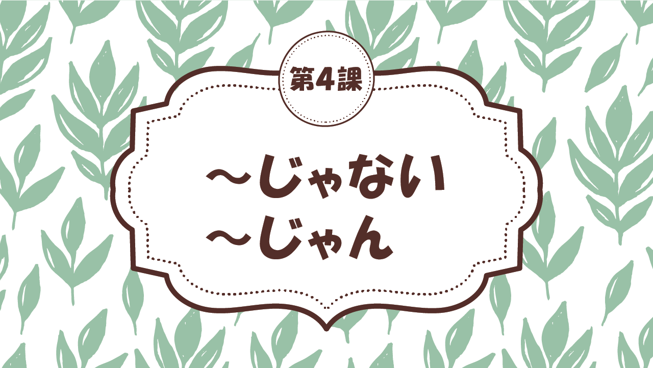[Ngữ pháp bài 4] 37. ～じゃない・～じゃん