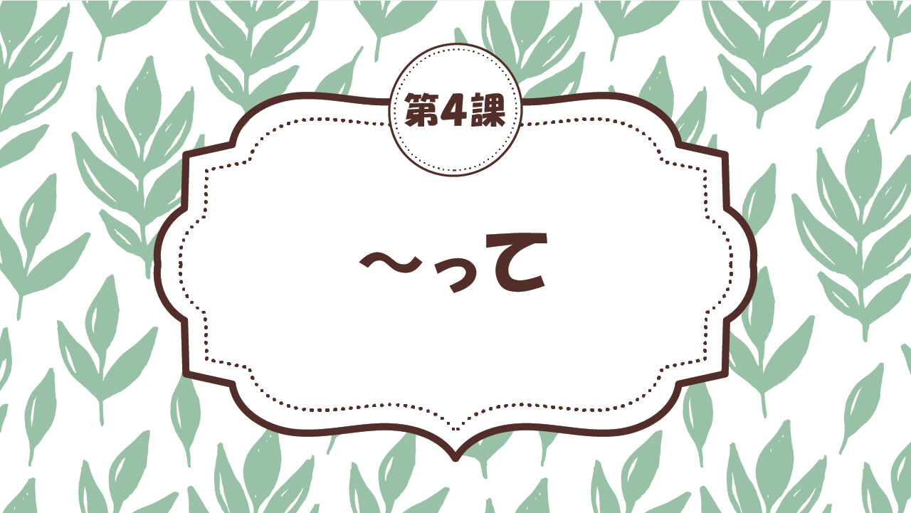 [Ngữ pháp bài 4] 38. ～って