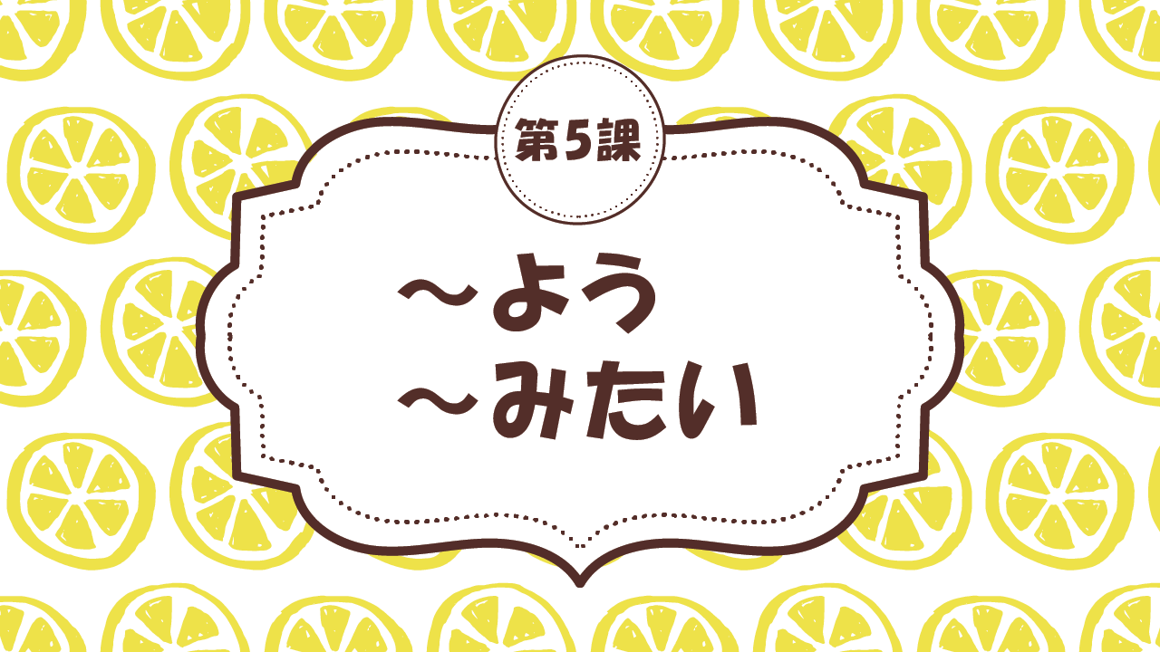 [Ngữ pháp Bài - 5] 42. ～よう・～みたい