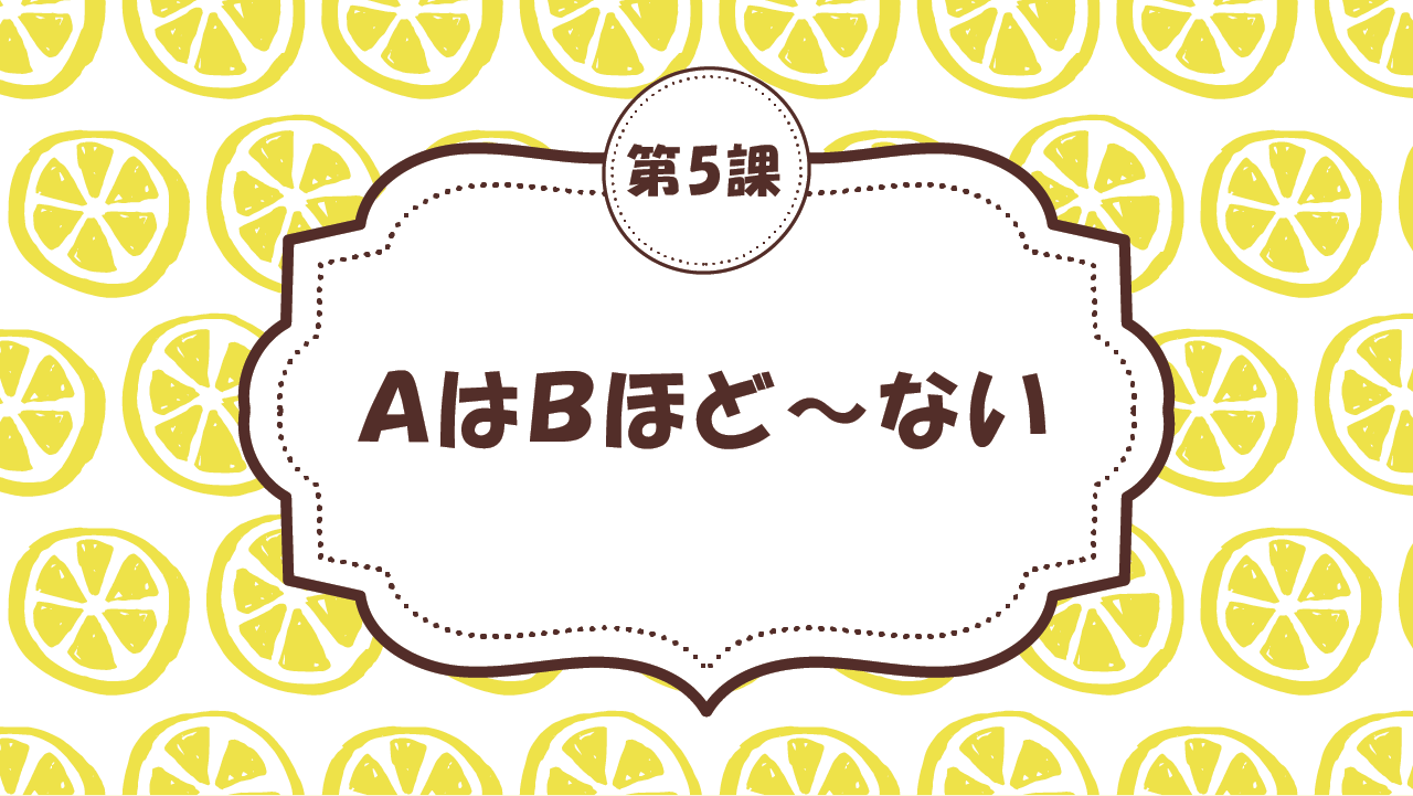 [Ngữ pháp Bài - 5] 44. AはBほど～ない。　