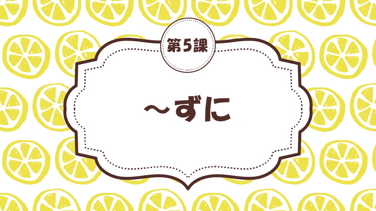 [Ngữ pháp Bài - 5] 46. ～ずに