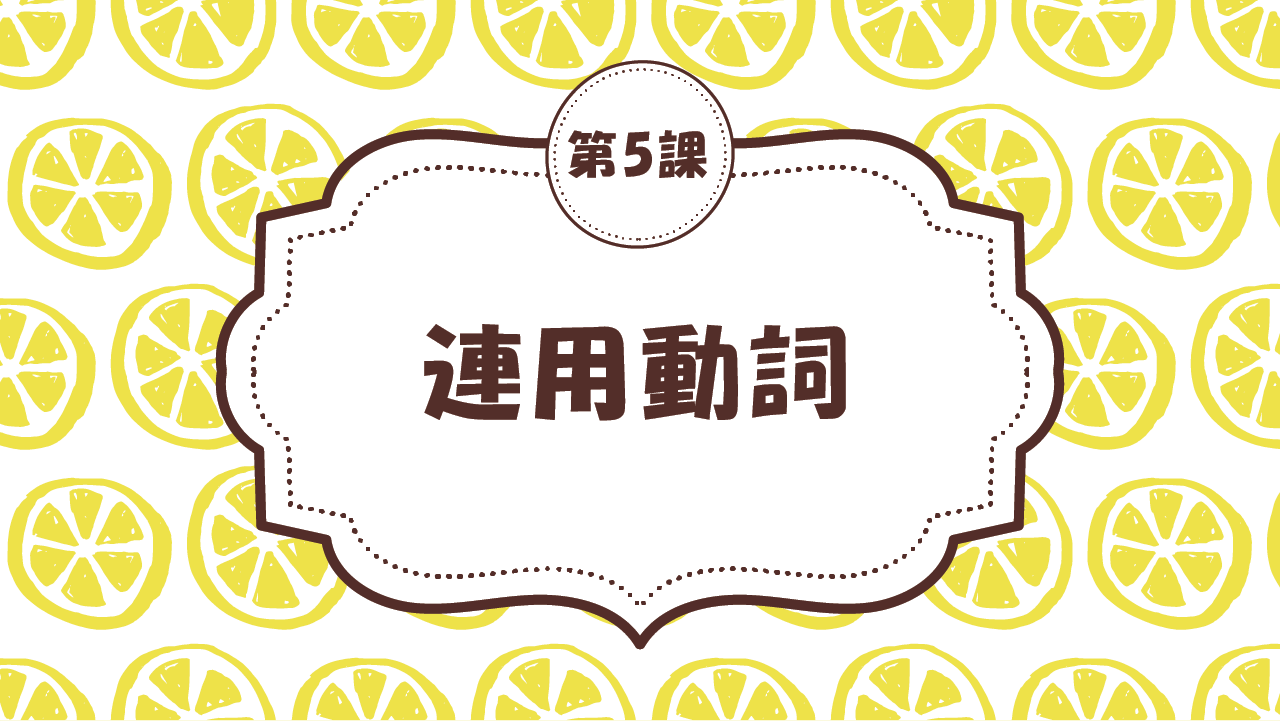 [Ngữ pháp Bài - 5] 48. 連用動詞
