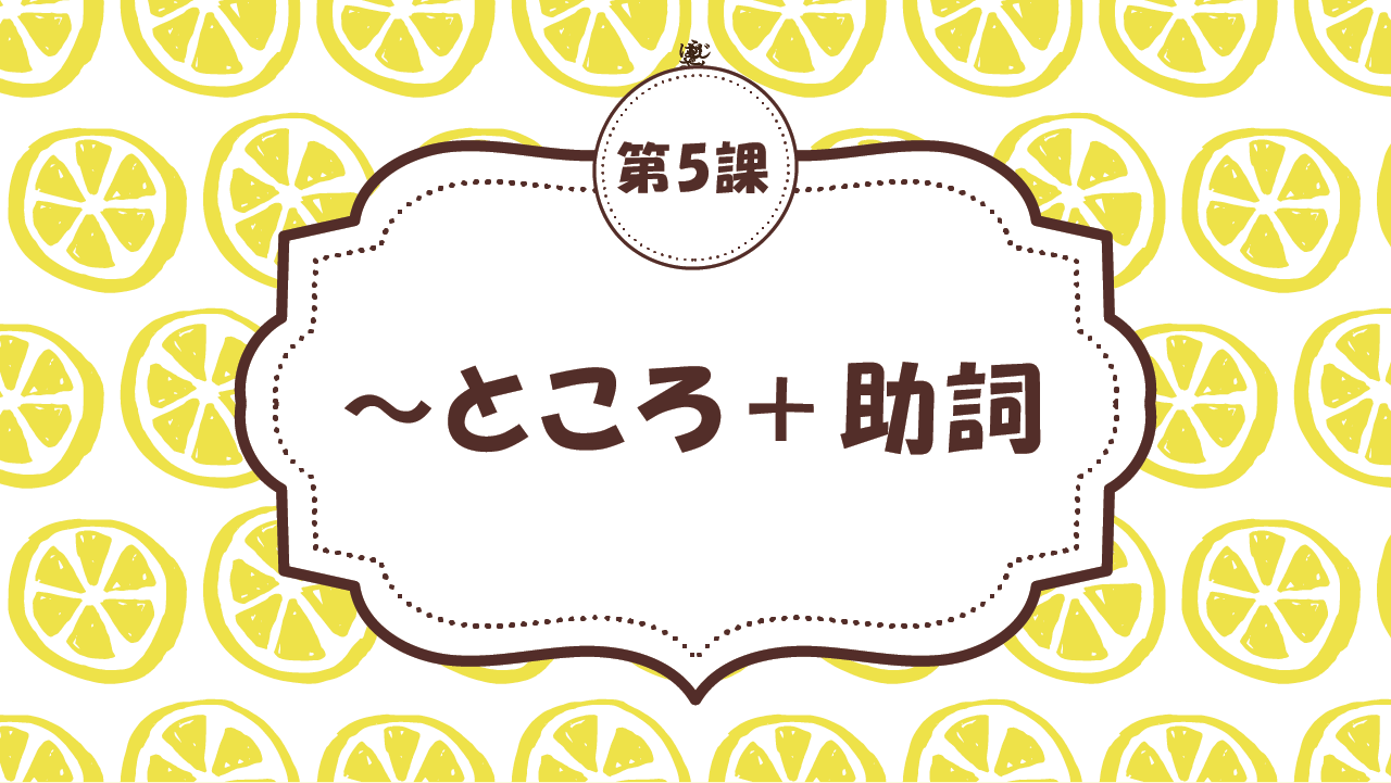 [Ngữ pháp Bài - 5] 49. ～ところ＋助詞