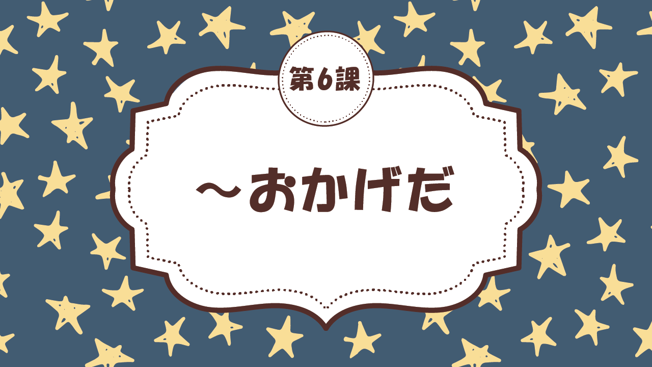 [Ngữ pháp Bài - 6] 51. ～おかげだ。