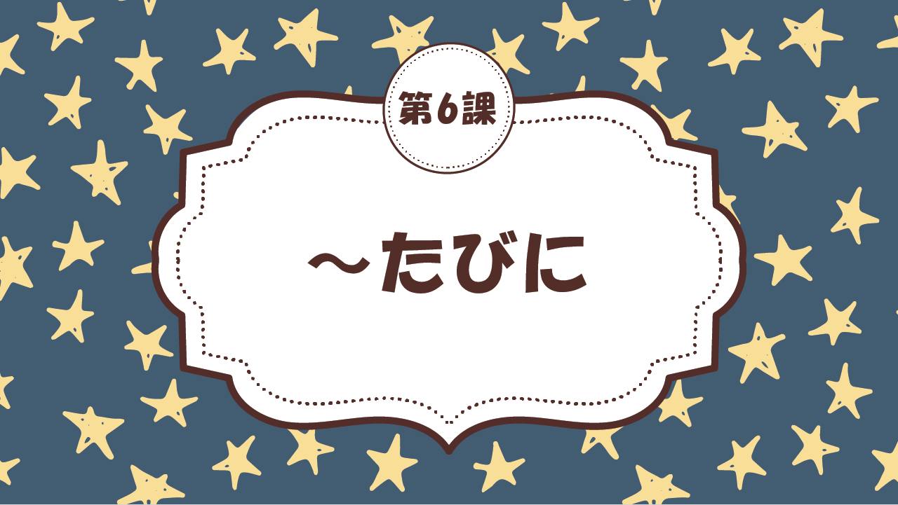 [Ngữ pháp Bài - 6] 60. ～たびに