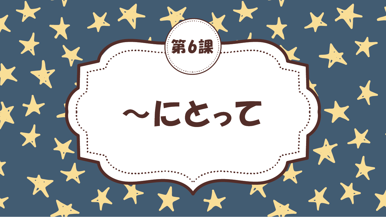 [Ngữ pháp Bài - 6] 56. ～にとって