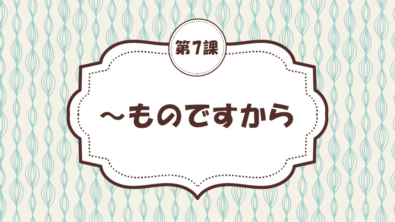 [Ngữ pháp - Bài 7] 65. ～ものですから