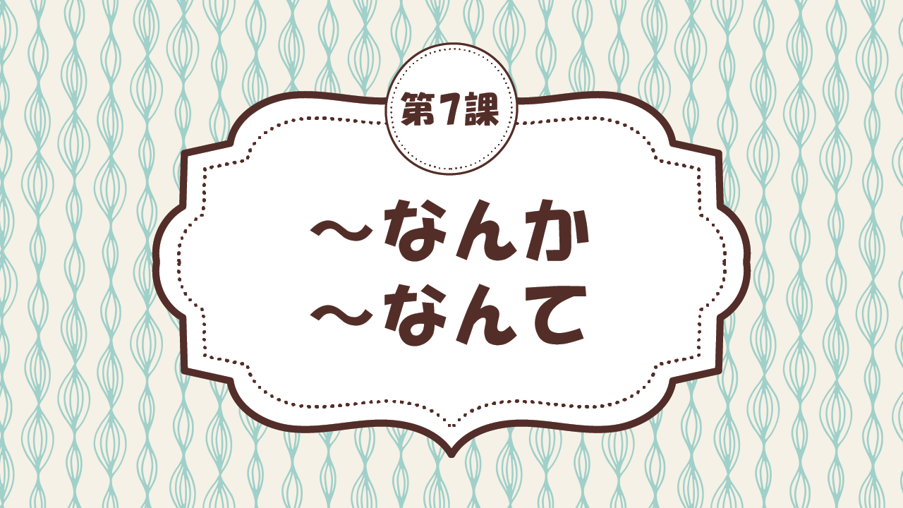 [Ngữ pháp - Bài 7] 66. ～なんか / ～なんて