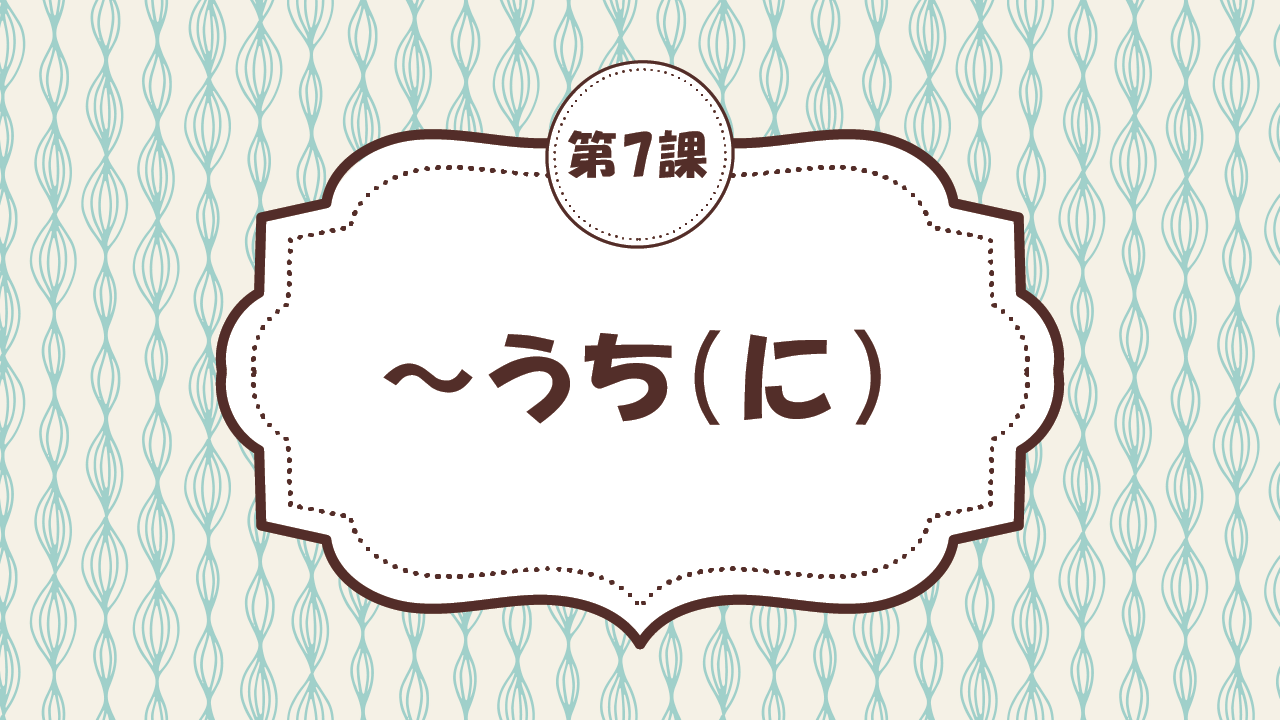 [Ngữ pháp - Bài 7] 68. ～うち（に）