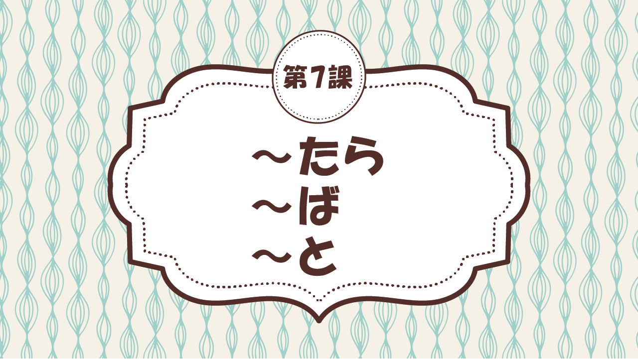 [Ngữ pháp - Bài 7] 70. ～たら・～ば・～と　