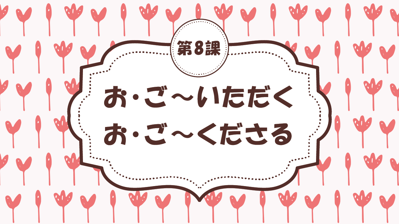 [Ngữ pháp - Bài 8] 72. お・ご～いただく / お・ご～くださる