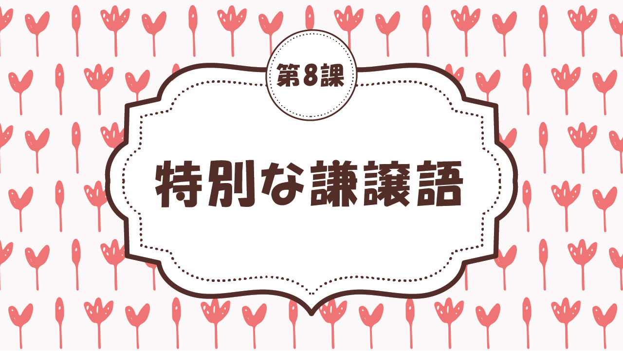 [Ngữ pháp - Bài 8] 74. 特別な謙譲語