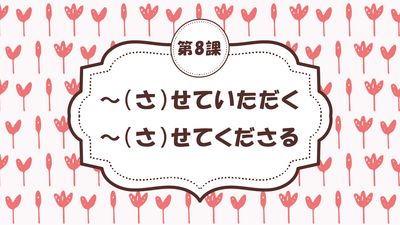 [Ngữ pháp - Bài 8] 78. ～（さ）せていただく / ～（さ）せてくださる