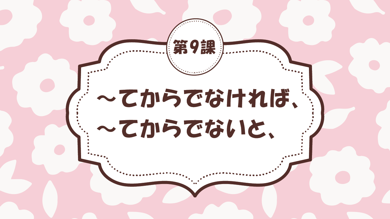 [Ngữ pháp - Bài 9] 79. ～てからでなければ、/ ～てからでないと、