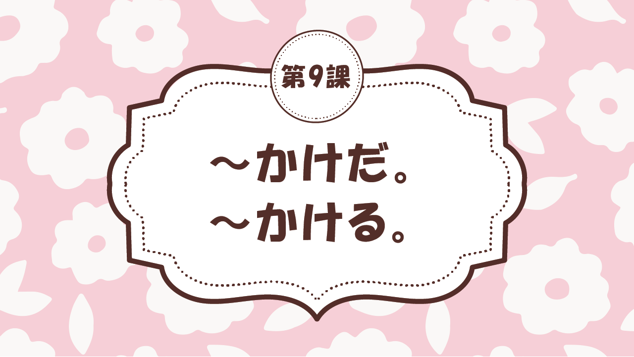 [Ngữ pháp - Bài 9] 85. ～かけだ。/ ～かける。