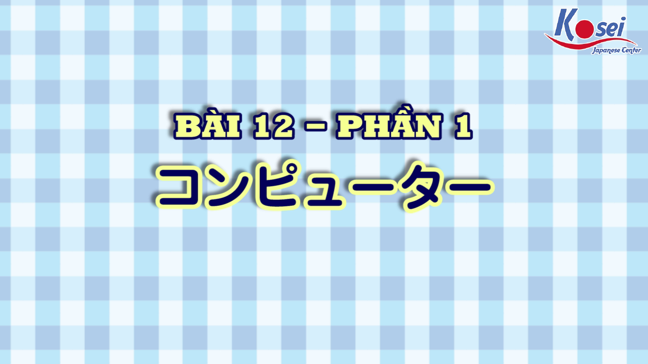 [Kanji] Bài 12: コンピュータ (Phần 1)