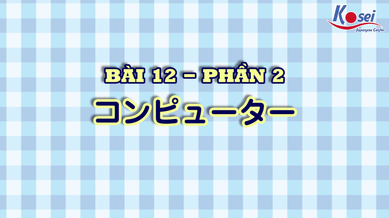 [Kanji] Bài 12: コンピュータ (Phần 2)