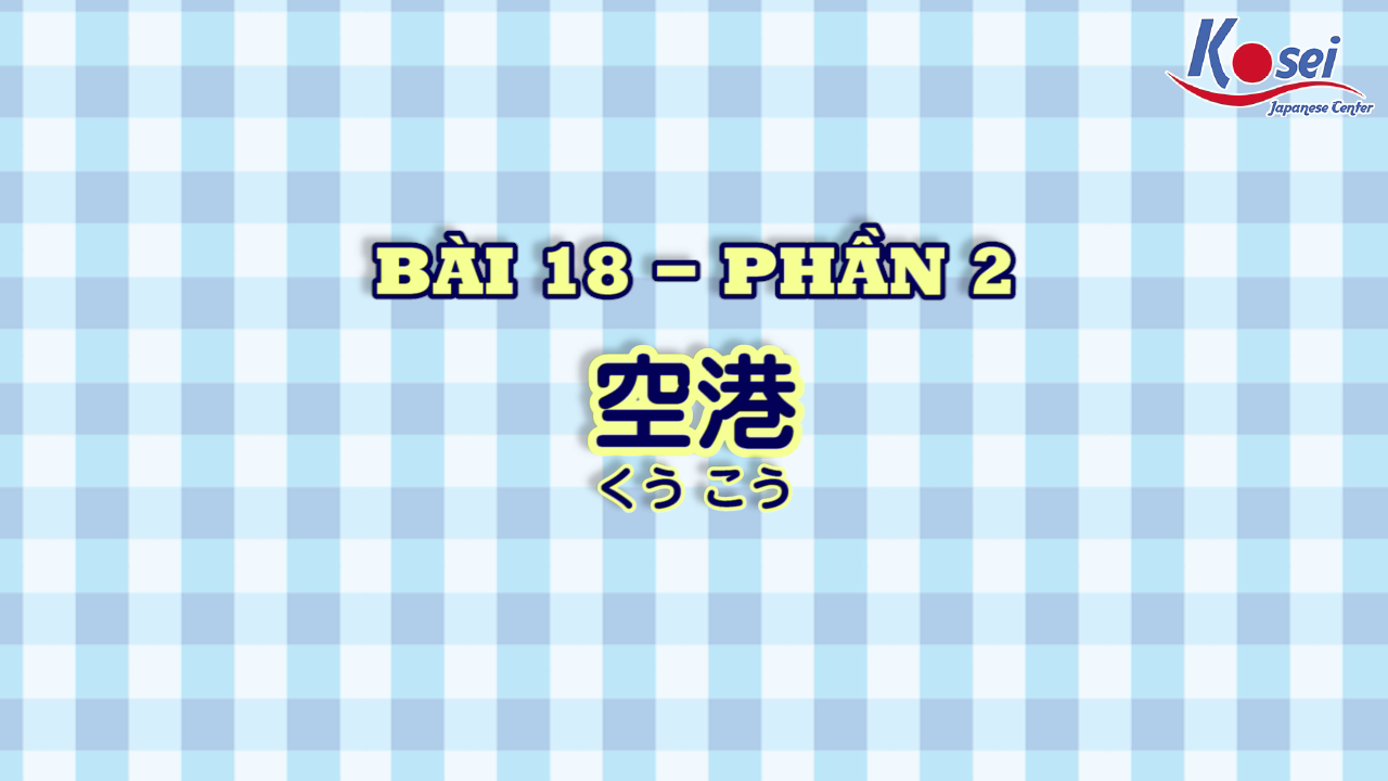[Kanji] Bài 18: 空港 (Phần 2)