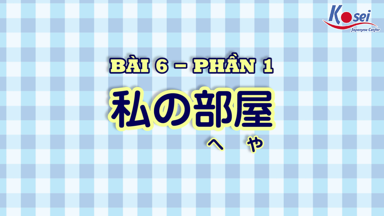 [Kanji] Bài 6: 私の部屋 (Phần 1)