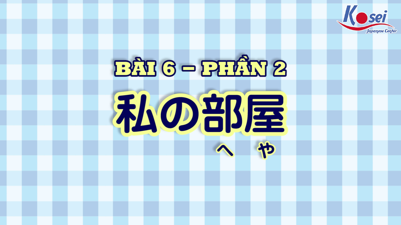[Kanji] Bài 6: 私の部屋 (Phần 2)
