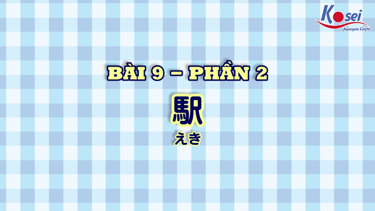 [Kanji] Bài 9: 駅 (Phần 2)