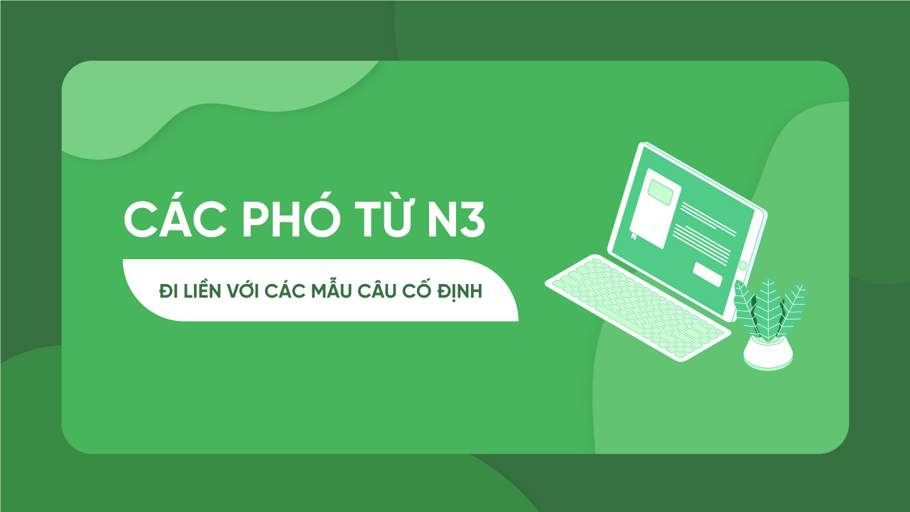 Những PHÓ TỪ N3 đi liền với những dạng mẫu câu cố định NHÌN PHÁT BIẾT NGAY CHỌN GÌ