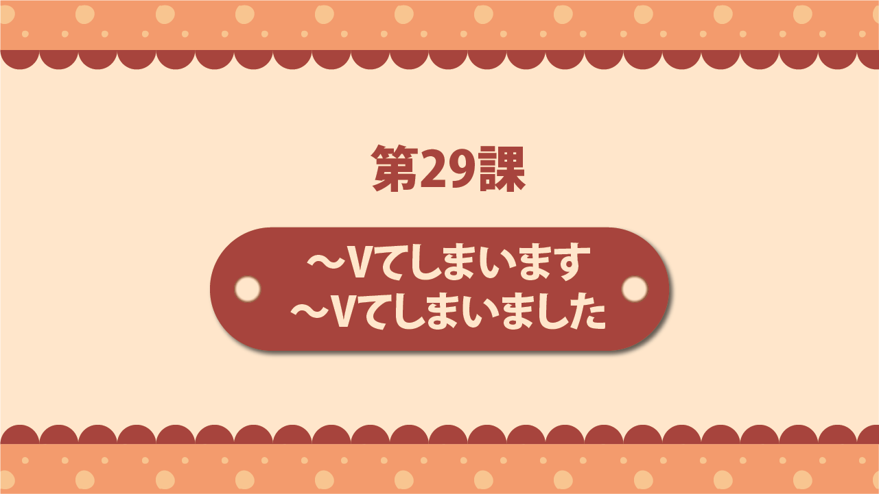 Bài 29 - Vてしまいます・Vてしまいました