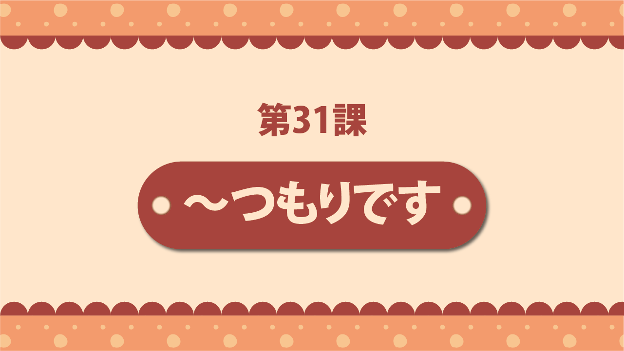 Bài 31 - ～つもりです | ～予定です