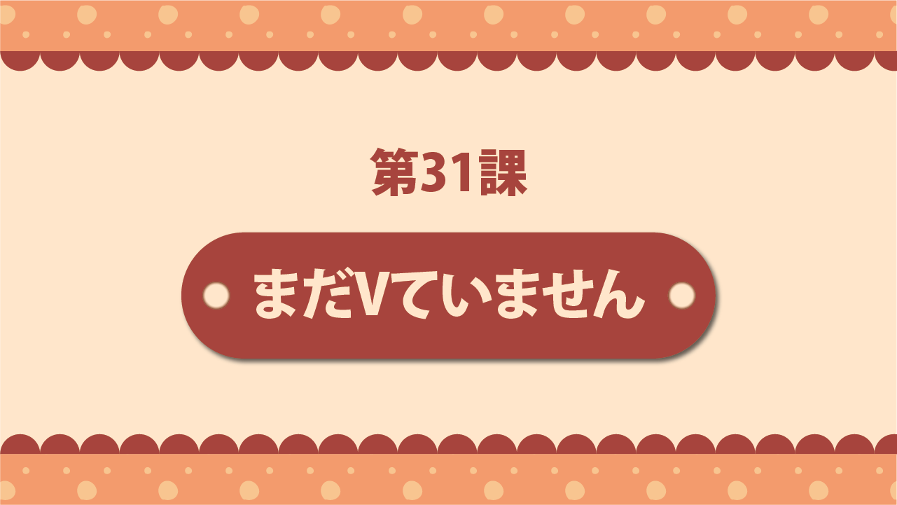 Bài 31 - まだVていません