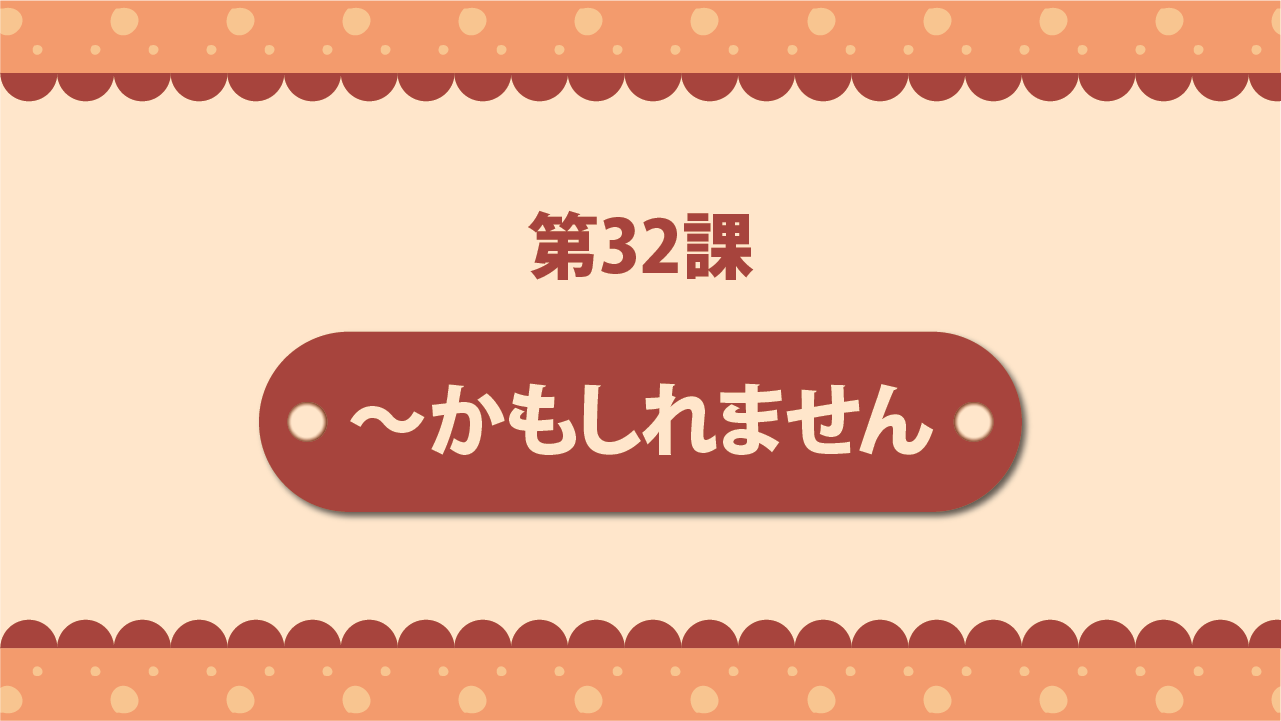 Bài 32 - ～かもしれません