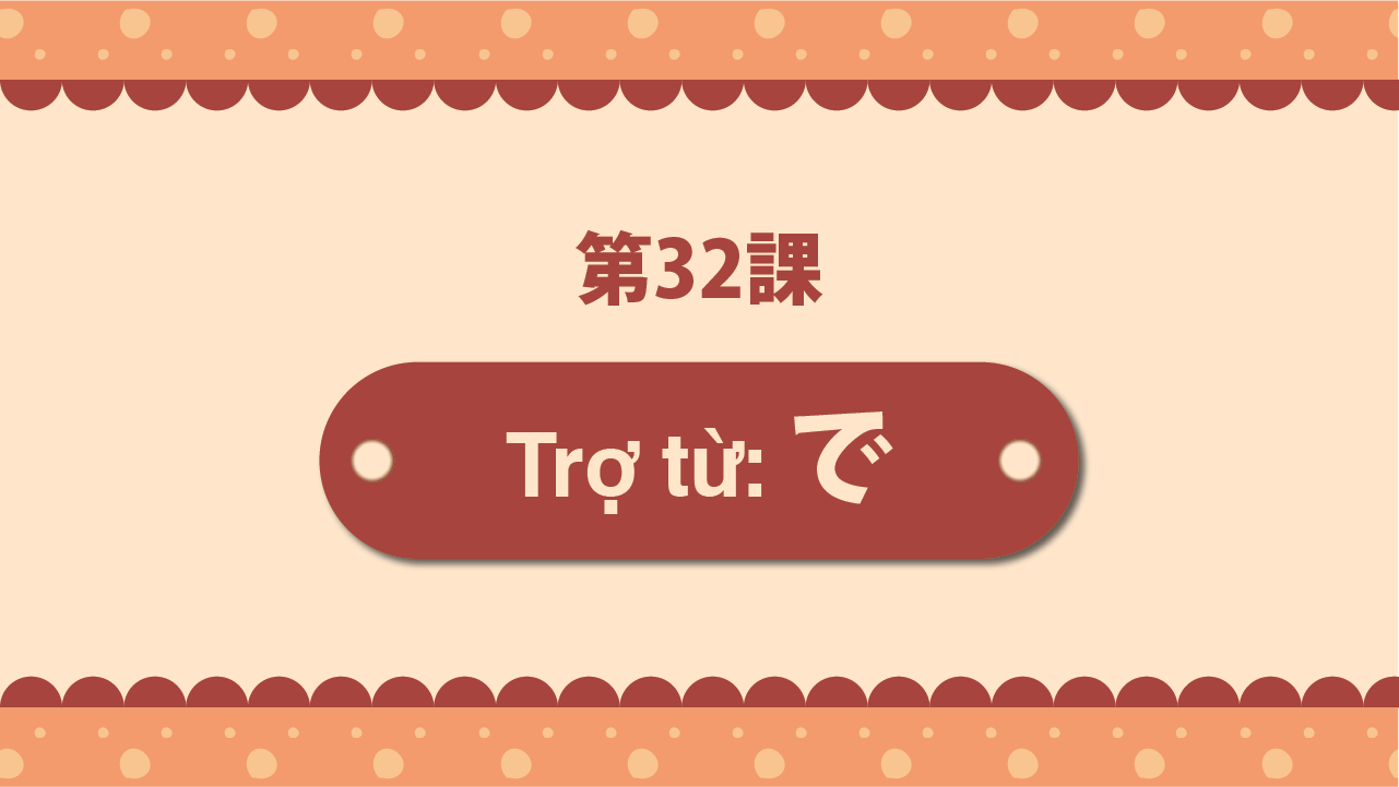 Bài 32 - Trợ từ: で